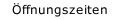 &Ouml;ffnungszeiten